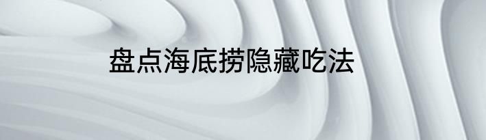 盘点海底捞隐藏吃法
