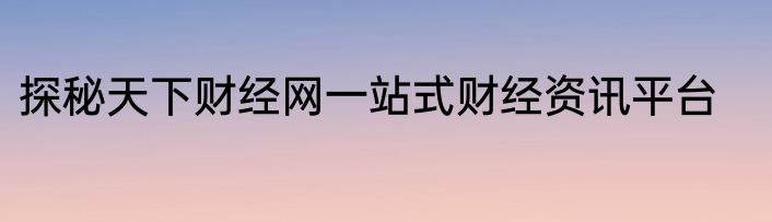 探秘天下财经网一站式财经资讯平台