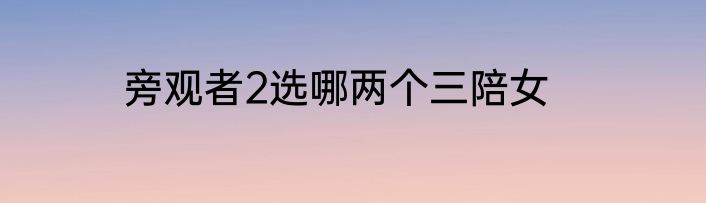 旁观者2选哪两个三陪女
