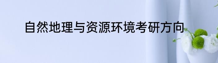 自然地理与资源环境考研方向