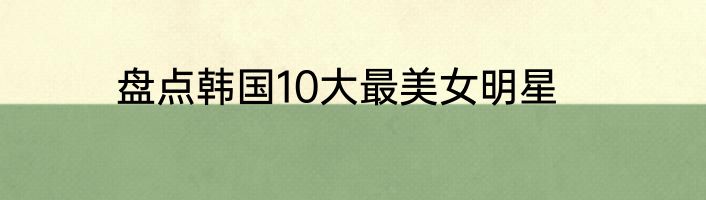 盘点韩国10大最美女明星