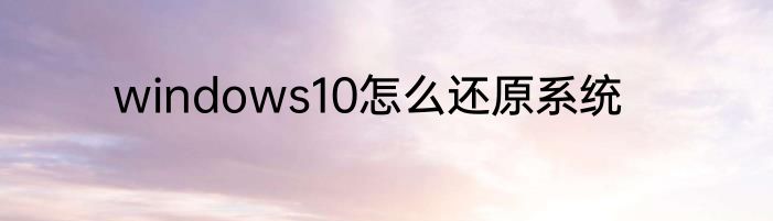 windows10怎么还原系统
