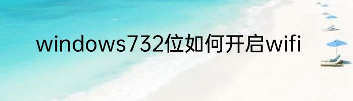 windows732位如何开启wifi