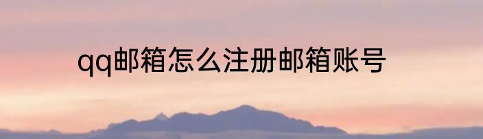 qq邮箱怎么注册邮箱账号