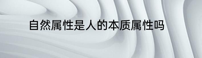 自然属性是人的本质属性吗