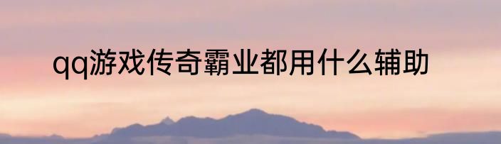 qq游戏传奇霸业都用什么辅助