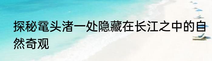 探秘鼋头渚一处隐藏在长江之中的自然奇观