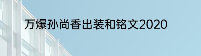万爆孙尚香出装和铭文2020
