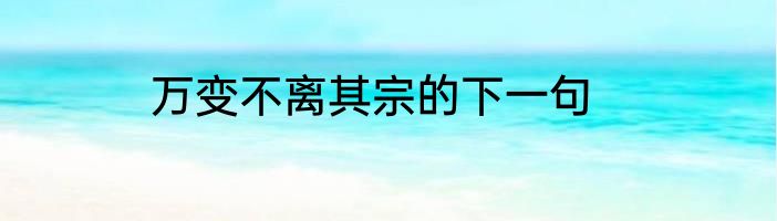 万变不离其宗的下一句