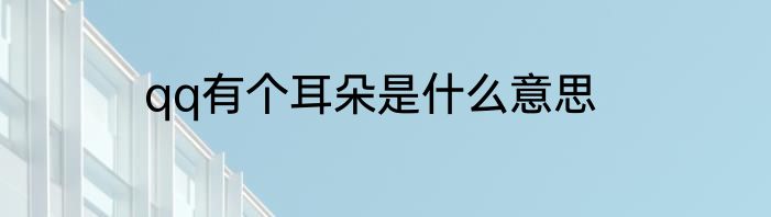 qq有个耳朵是什么意思