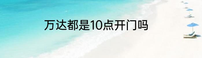 万达都是10点开门吗