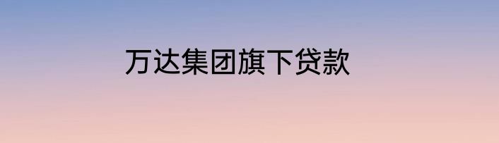 万达集团旗下贷款