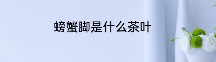 螃蟹脚是什么茶叶