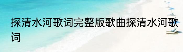 探清水河歌词完整版歌曲探清水河歌词