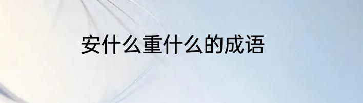 安什么重什么的成语
