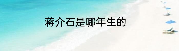 蒋介石是哪年生的