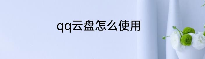 qq云盘怎么使用