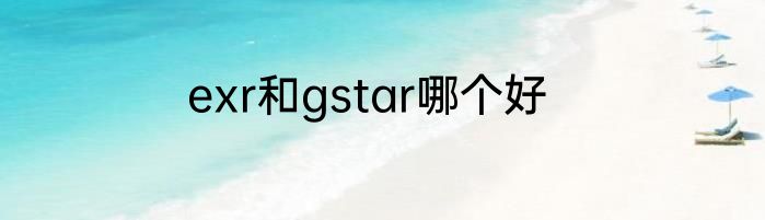exr和gstar哪个好