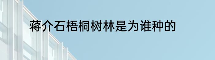 蒋介石梧桐树林是为谁种的