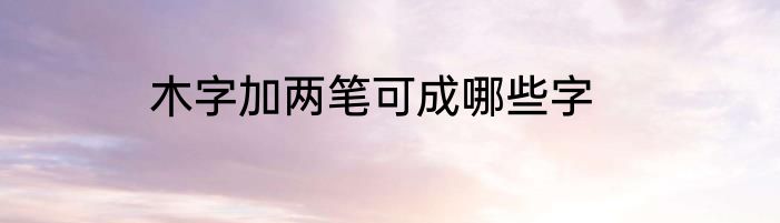 木字加两笔可成哪些字