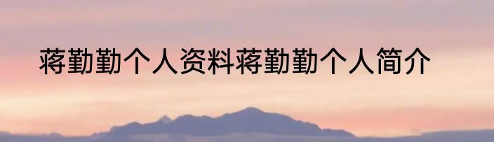 蒋勤勤个人资料蒋勤勤个人简介