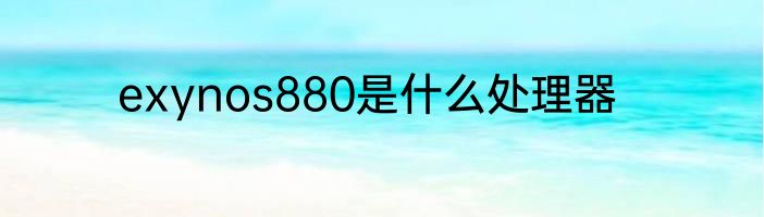 exynos880是什么处理器