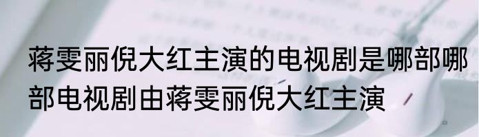 蒋雯丽倪大红主演的电视剧是哪部哪部电视剧由蒋雯丽倪大红主演