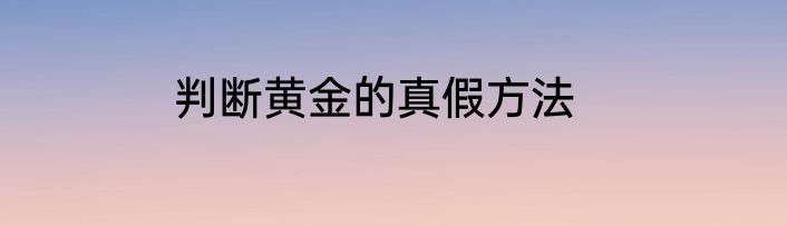 判断黄金的真假方法