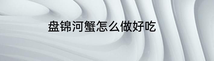 盘锦河蟹怎么做好吃