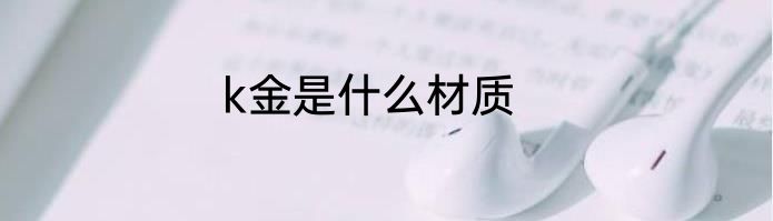 k金是什么材质