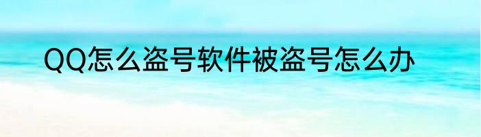 QQ怎么盗号软件被盗号怎么办