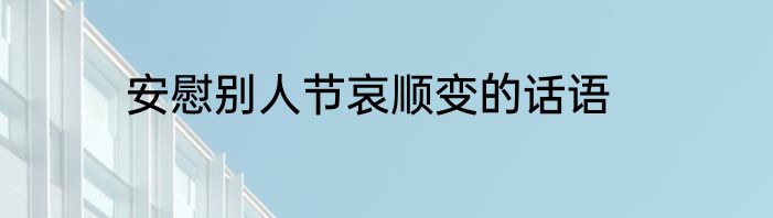 安慰别人节哀顺变的话语