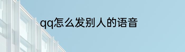 qq怎么发别人的语音