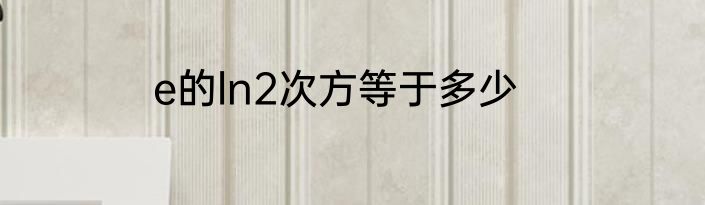 e的ln2次方等于多少
