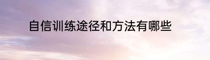 自信训练途径和方法有哪些