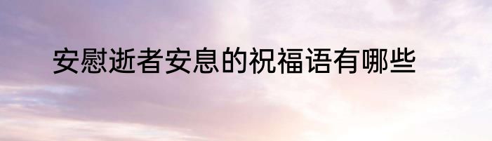 安慰逝者安息的祝福语有哪些