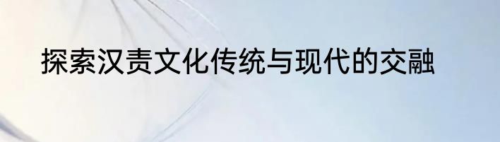 探索汉责文化传统与现代的交融