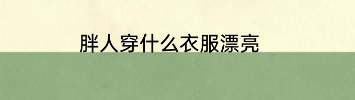 胖人穿什么衣服漂亮