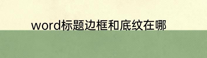 word标题边框和底纹在哪