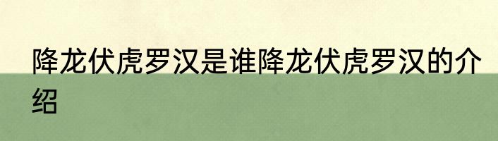 降龙伏虎罗汉是谁降龙伏虎罗汉的介绍