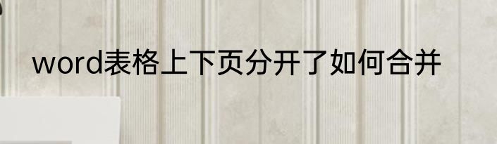 word表格上下页分开了如何合并