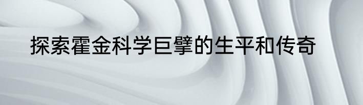 探索霍金科学巨擘的生平和传奇