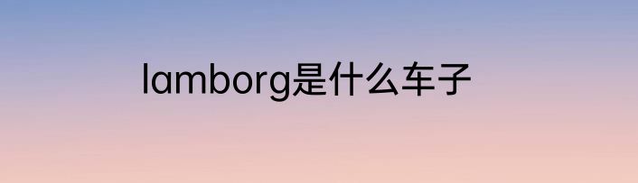 lamborg是什么车子