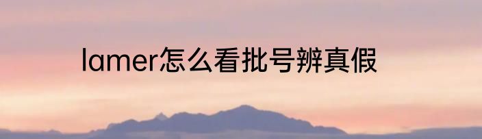 lamer怎么看批号辨真假