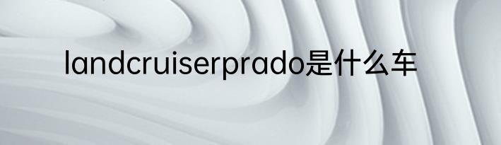 landcruiserprado是什么车