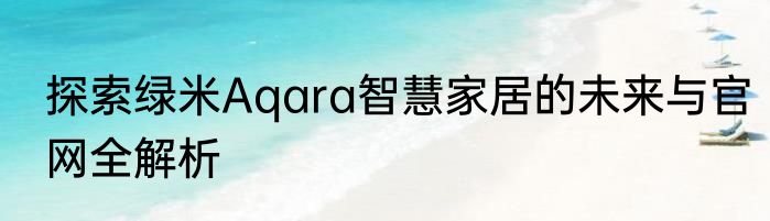 探索绿米Aqara智慧家居的未来与官网全解析