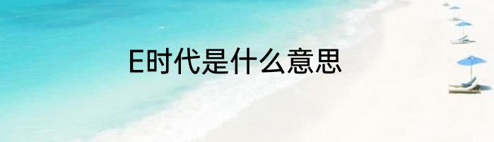 E时代是什么意思