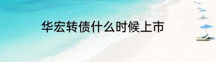 华宏转债什么时候上市