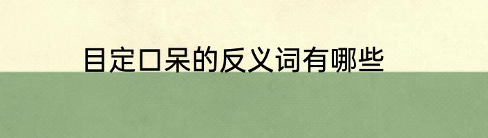 目定口呆的反义词有哪些