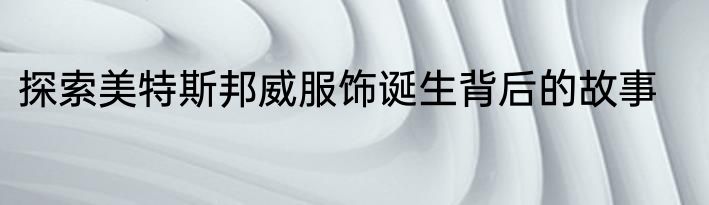 探索美特斯邦威服饰诞生背后的故事